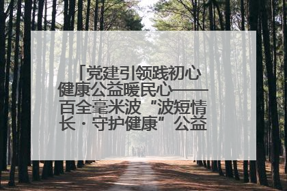 党建引领践初心 健康公益暖民心——百全毫米波“波短情长・守护健康”公益活动进社区