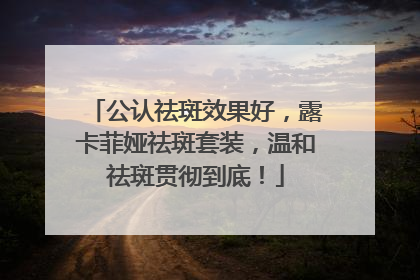 公认祛斑效果好，露卡菲娅祛斑套装，温和祛斑贯彻到底！