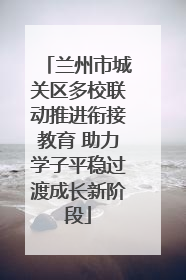 兰州市城关区多校联动推进衔接教育 助力学子平稳过渡成长新阶段