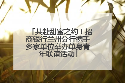 共赴甜蜜之约！招商银行兰州分行携手多家单位举办单身青年联谊活动
