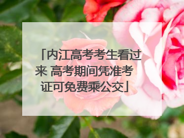 内江高考考生看过来 高考期间凭准考证可免费乘公交