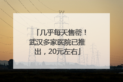 几乎每天售罄！武汉多家医院已推出，20元左右