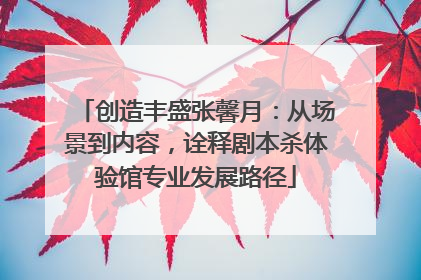 创造丰盛张馨月：从场景到内容，诠释剧本杀体验馆专业发展路径
