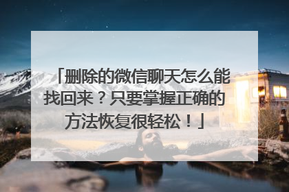 删除的微信聊天怎么能找回来？只要掌握正确的方法恢复很轻松！
