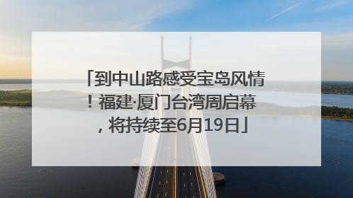 到中山路感受宝岛风情！福建·厦门台湾周启幕，将持续至6月19日