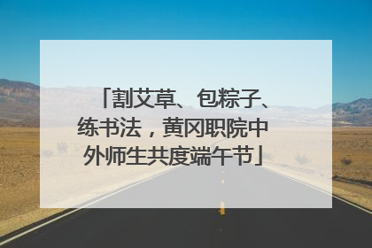 割艾草、包粽子、练书法，黄冈职院中外师生共度端午节