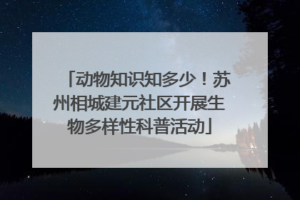 动物知识知多少！苏州相城建元社区开展生物多样性科普活动