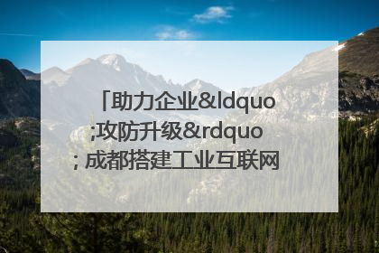 助力企业“攻防升级” 成都搭建工业互联网安全供需对接平台