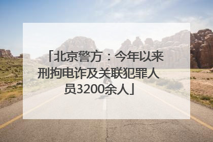 北京警方：今年以来刑拘电诈及关联犯罪人员3200余人