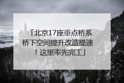 北京17座重点桥系桥下空间提升改造提速！这里率先完工