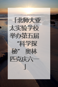 北师大亚太实验学校举办第五届 “科学探秘” 奥林匹克庆六一