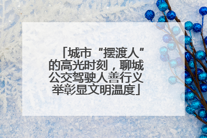 城市“摆渡人”的高光时刻，聊城公交驾驶人善行义举彰显文明温度