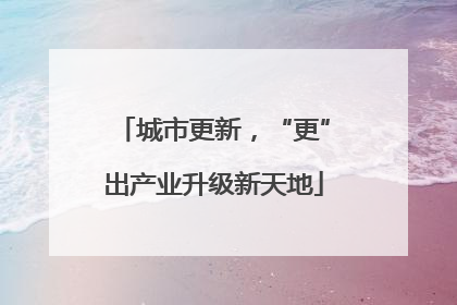 城市更新，“更”出产业升级新天地
