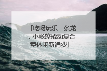 吃喝玩乐一条龙，小帐篷撬动复合型休闲新消费