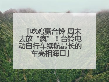 吃鸡赢台铃 周末去放“疯”！台铃电动自行车续航最长的车亮相海口