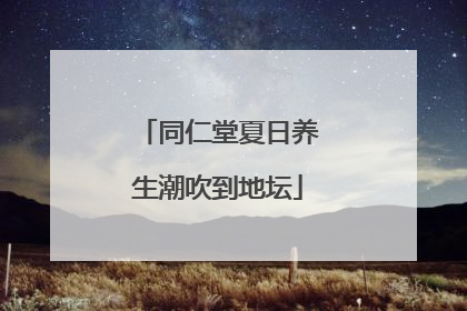 同仁堂夏日养生潮吹到地坛