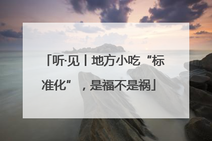 听·见丨地方小吃“标准化”，是福不是祸