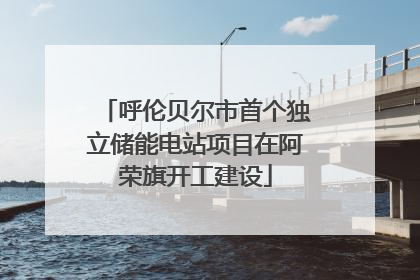 呼伦贝尔市首个独立储能电站项目在阿荣旗开工建设