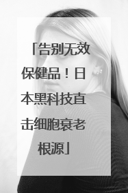 告别无效保健品！日本黑科技直击细胞衰老根源