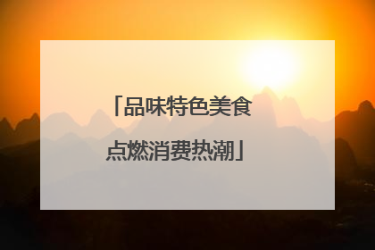 品味特色美食 点燃消费热潮