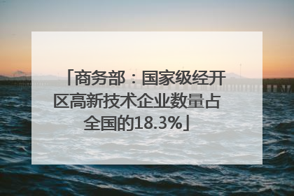 商务部：国家级经开区高新技术企业数量占全国的18.3%