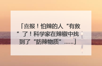 喜报！怕辣的人“有救”了！科学家在辣椒中找到了“防辣物质”……