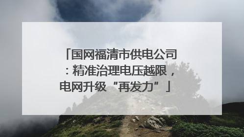 国网福清市供电公司：精准治理电压越限，电网升级“再发力”