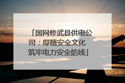 国网修武县供电公司：厚植安全文化 筑牢电力安全防线