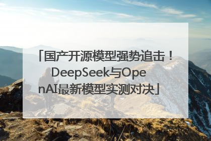 国产开源模型强势追击！DeepSeek与OpenAI最新模型实测对决