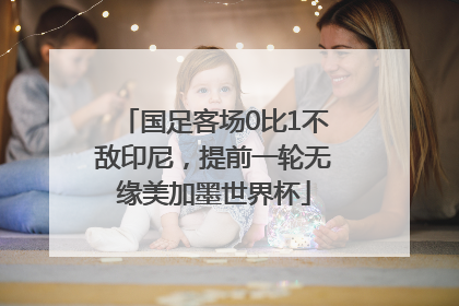 国足客场0比1不敌印尼，提前一轮无缘美加墨世界杯