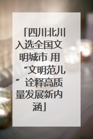 四川北川入选全国文明城市 用“文明范儿”诠释高质量发展新内涵
