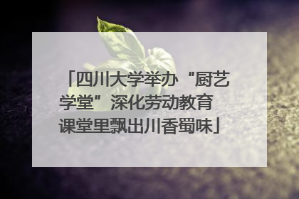 四川大学举办“厨艺学堂”深化劳动教育 课堂里飘出川香蜀味
