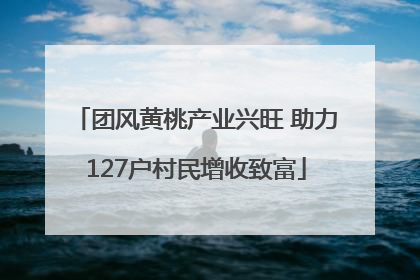 团风黄桃产业兴旺 助力127户村民增收致富
