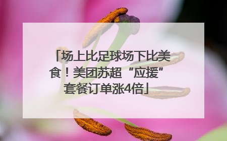场上比足球场下比美食！美团苏超“应援”套餐订单涨4倍
