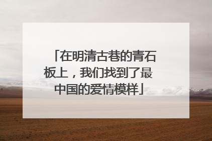 在明清古巷的青石板上，我们找到了最中国的爱情模样