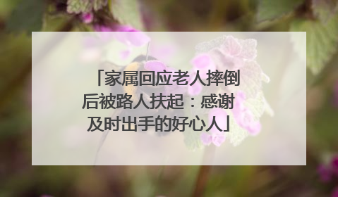 家属回应老人摔倒后被路人扶起：感谢及时出手的好心人