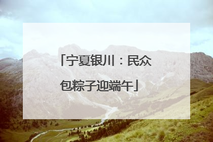 宁夏银川：民众包粽子迎端午