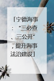 宁德海事：“三必查、三公开”，提升海事法治建设