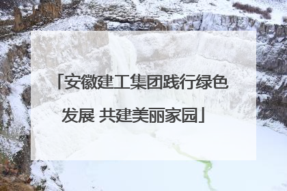 安徽建工集团践行绿色发展 共建美丽家园