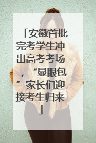 安徽首批完考学生冲出高考考场，“显眼包”家长们迎接考生归来