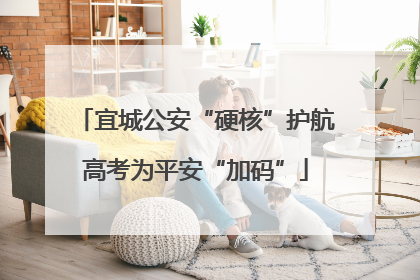宜城公安“硬核”护航高考为平安“加码”