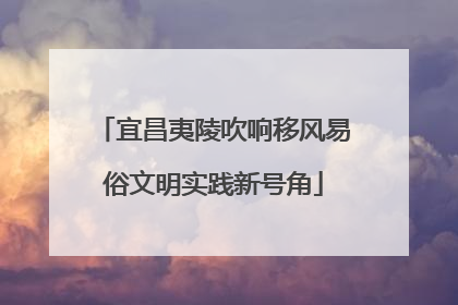 宜昌夷陵吹响移风易俗文明实践新号角