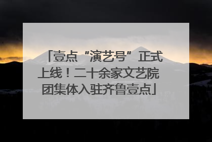 壹点“演艺号”正式上线！二十余家文艺院团集体入驻齐鲁壹点