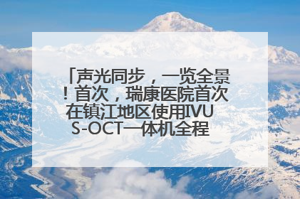 声光同步，一览全景！首次，瑞康医院首次在镇江地区使用IVUS-OCT一体机全程指导冠脉介入手术