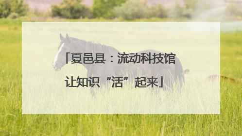 夏邑县：流动科技馆让知识“活”起来