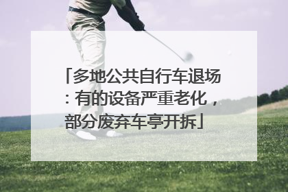 多地公共自行车退场：有的设备严重老化，部分废弃车亭开拆