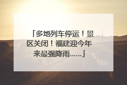 多地列车停运！景区关闭！福建迎今年来最强降雨……