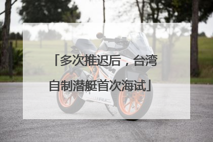 多次推迟后，台湾自制潜艇首次海试