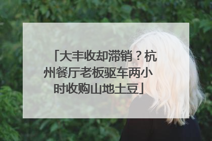 大丰收却滞销？杭州餐厅老板驱车两小时收购山地土豆