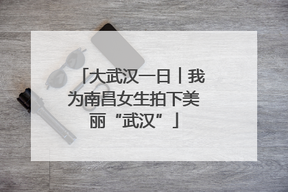 大武汉一日︱我为南昌女生拍下美丽“武汉”